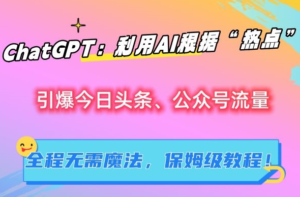 ChatGPT：利用AI根据“热点”引爆今日头条、公众号流量，无需魔法，保姆级教程【揭秘】云创网络源码-黄金外汇交易分析策略提供亏损解套扭亏为盈-网赚项目-副业赚钱-互联网创业-资源整合-棋牌源码云创网络