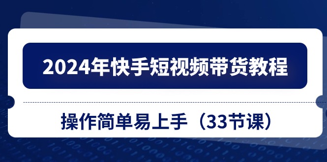 （10834期）2024年快手短视频带货教程，操作简单易上手（33节课）云创网络源码-黄金外汇交易分析策略提供亏损解套扭亏为盈-网赚项目-副业赚钱-互联网创业-资源整合-棋牌源码云创网络
