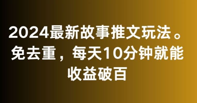 2024最新故事推文玩法，免去重，每天10分钟就能收益破百【揭秘】云创网络源码-黄金外汇交易分析策略提供亏损解套扭亏为盈-网赚项目-副业赚钱-互联网创业-资源整合-棋牌源码云创网络