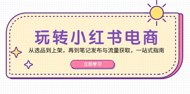 玩转小红书电商：从选品到上架，再到笔记发布与流量获取，一站式指南云创网络源码-黄金外汇交易分析策略提供亏损解套扭亏为盈-网赚项目-副业赚钱-互联网创业-资源整合-棋牌源码云创网络