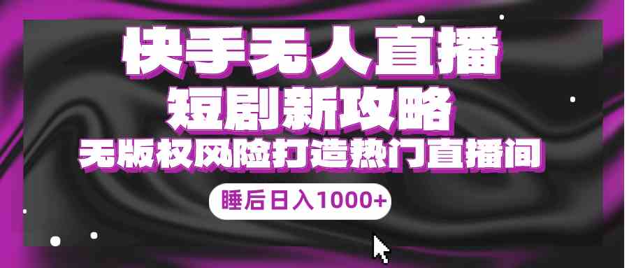 （9918期）快手无人直播短剧新攻略，合规无版权风险，打造热门直播间，睡后日入1000+云创网络源码-黄金外汇交易分析策略提供亏损解套扭亏为盈-网赚项目-副业赚钱-互联网创业-资源整合-棋牌源码云创网络
