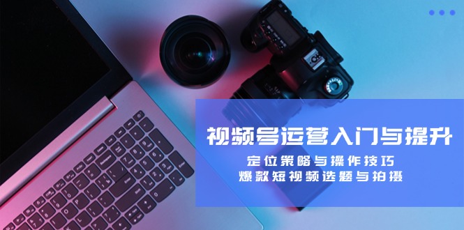 视频号运营入门与提升：定位策略与操作技巧，爆款短视频选题与拍摄云创网络源码-黄金外汇交易分析策略提供亏损解套扭亏为盈-网赚项目-副业赚钱-互联网创业-资源整合-棋牌源码云创网络