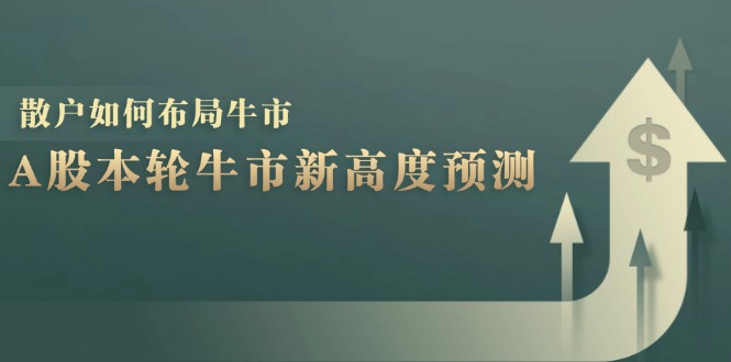（12894期）A股本轮牛市新高度预测：数据统计揭示最高点位，散户如何布局牛市？云创网络源码-黄金外汇交易分析策略提供亏损解套扭亏为盈-网赚项目-副业赚钱-互联网创业-资源整合-棋牌源码云创网络