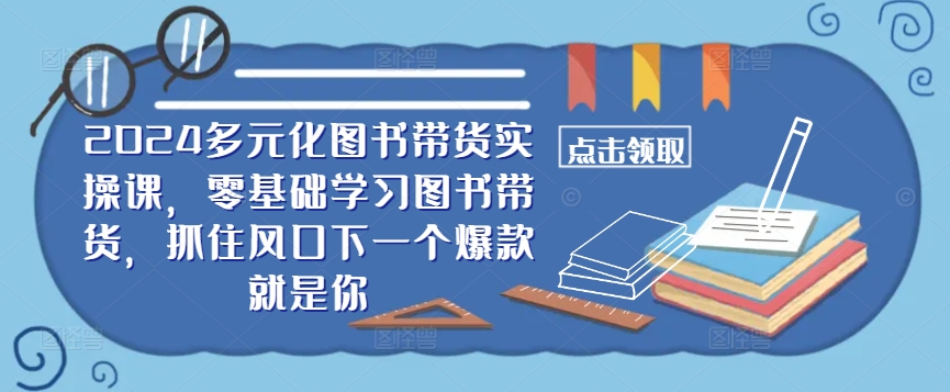 ​​2024多元化图书带货实操课，零基础学习图书带货，抓住风口下一个爆款就是你云创网络源码-黄金外汇交易分析策略提供亏损解套扭亏为盈-网赚项目-副业赚钱-互联网创业-资源整合-棋牌源码云创网络
