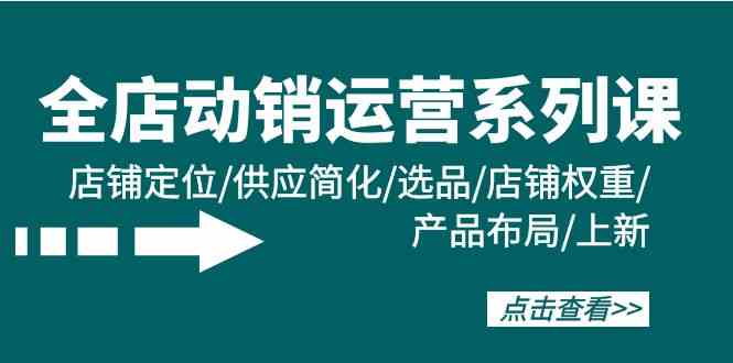 （9845期）全店·动销运营系列课：店铺定位/供应简化/选品/店铺权重/产品布局/上新云创网络源码-黄金外汇交易分析策略提供亏损解套扭亏为盈-网赚项目-副业赚钱-互联网创业-资源整合-棋牌源码云创网络