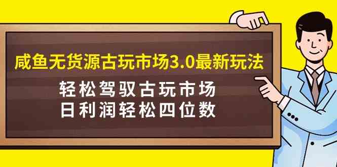 （9337期）咸鱼无货源古玩市场3.0最新玩法，轻松驾驭古玩市场，日利润轻松四位数！…云创网络源码-黄金外汇交易分析策略提供亏损解套扭亏为盈-网赚项目-副业赚钱-互联网创业-资源整合-棋牌源码云创网络