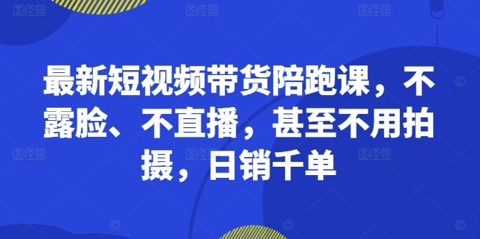 最新短视频带货陪跑课，不露脸、不直播，甚至不用拍摄，日销千单云创网络源码-黄金外汇交易分析策略提供亏损解套扭亏为盈-网赚项目-副业赚钱-互联网创业-资源整合-棋牌源码云创网络