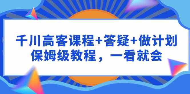 （9664期）千川 高客课程+答疑+做计划，保姆级教程，一看就会云创网络源码-黄金外汇交易分析策略提供亏损解套扭亏为盈-网赚项目-副业赚钱-互联网创业-资源整合-棋牌源码云创网络