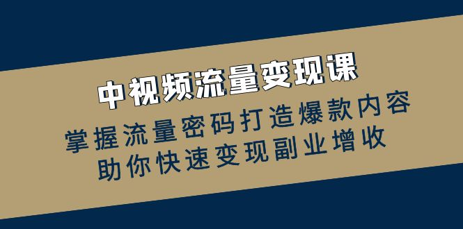 中视频流量变现课：掌握流量密码打造爆款内容，助你快速变现副业增收云创网络源码-黄金外汇交易分析策略提供亏损解套扭亏为盈-网赚项目-副业赚钱-互联网创业-资源整合-棋牌源码云创网络