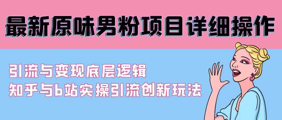 （9158期）最新原味男粉项目详细操作 引流与变现底层逻辑+知乎与b站实操引流创新玩法云创网络源码-黄金外汇交易分析策略提供亏损解套扭亏为盈-网赚项目-副业赚钱-互联网创业-资源整合-棋牌源码云创网络