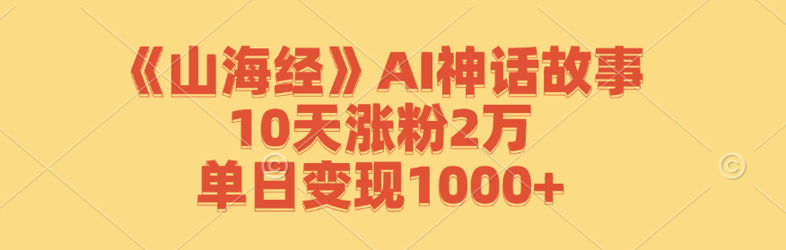 《山海经》AI神话故事，10天涨粉2万，单日变现1000+云创网络源码-黄金外汇交易分析策略提供亏损解套扭亏为盈-网赚项目-副业赚钱-互联网创业-资源整合-棋牌源码云创网络