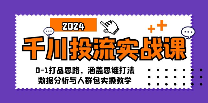 （12816期）千川投流实战课：0-1打品思路，涵盖思维打法、数据分析与人群包实操教学云创网络源码-黄金外汇交易分析策略提供亏损解套扭亏为盈-网赚项目-副业赚钱-互联网创业-资源整合-棋牌源码云创网络