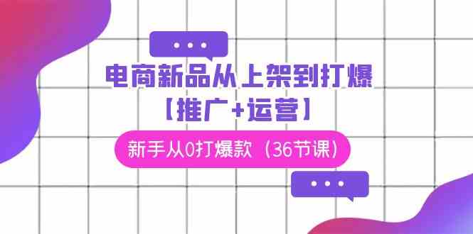 （9286期）电商 新品从上架到打爆【推广+运营】，新手从0打爆款（36节课）云创网络源码-黄金外汇交易分析策略提供亏损解套扭亏为盈-网赚项目-副业赚钱-互联网创业-资源整合-棋牌源码云创网络