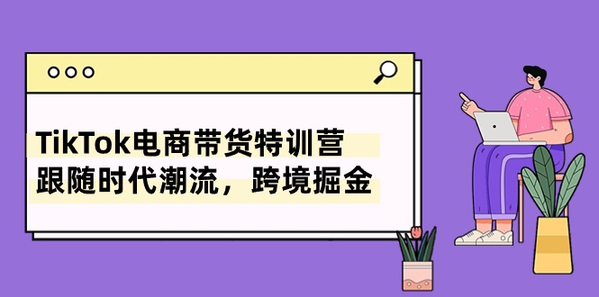 （10730期）TikTok电商带货特训营，跟随时代潮流，跨境掘金（8节课）云创网络源码-黄金外汇交易分析策略提供亏损解套扭亏为盈-网赚项目-副业赚钱-互联网创业-资源整合-棋牌源码云创网络