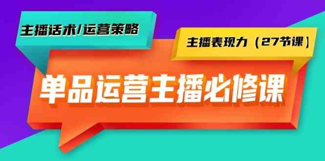 （9424期）单品运营实操主播必修课：主播话术/运营策略/主播表现力（27节课）云创网络源码-黄金外汇交易分析策略提供亏损解套扭亏为盈-网赚项目-副业赚钱-互联网创业-资源整合-棋牌源码云创网络