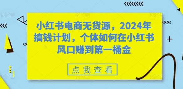 小红书电商无货源，2024年搞钱计划，个体如何在小红书风口赚到第一桶金云创网络源码-黄金外汇交易分析策略提供亏损解套扭亏为盈-网赚项目-副业赚钱-互联网创业-资源整合-棋牌源码云创网络