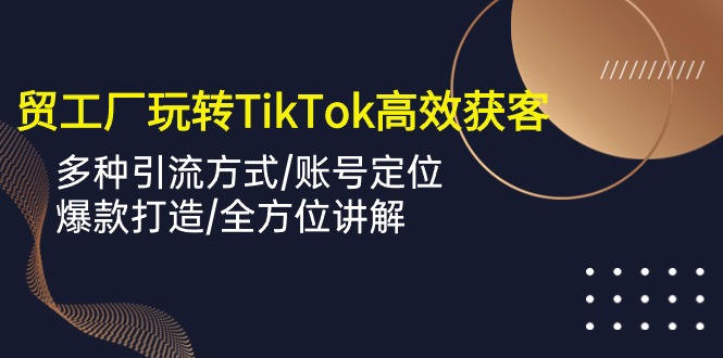 （10302期）外贸工厂玩转TikTok高效获客，多种引流方式/账号定位/爆款打造/全方位讲解云创网络源码-黄金外汇交易分析策略提供亏损解套扭亏为盈-网赚项目-副业赚钱-互联网创业-资源整合-棋牌源码云创网络