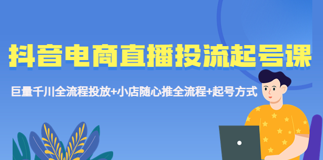 抖音电商直播投流起号课程 巨量千川全流程投放+小店随心推全流程+起号方式云创网络源码-黄金外汇交易分析策略提供亏损解套扭亏为盈-网赚项目-副业赚钱-互联网创业-资源整合-棋牌源码云创网络