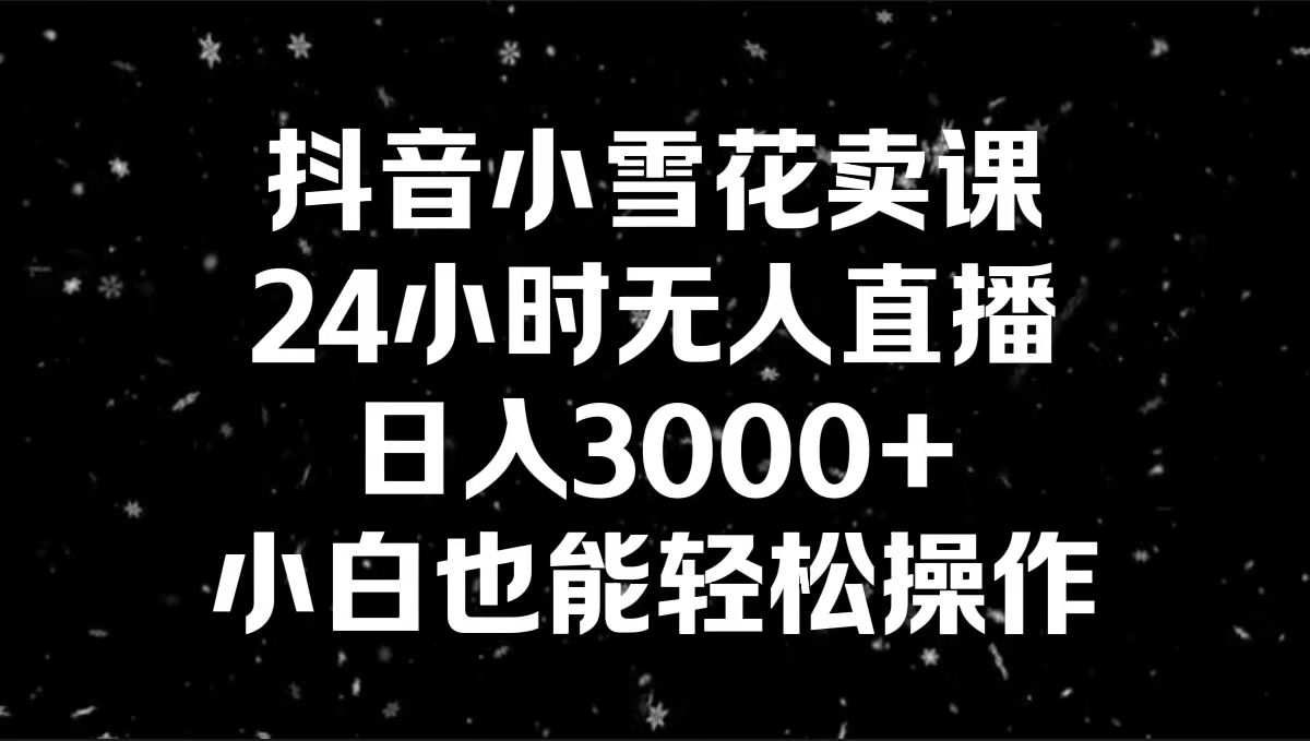 抖音小雪花卖课，24小时无人直播，日入3000+，小白也能轻松操作云创网络源码-黄金外汇交易分析策略提供亏损解套扭亏为盈-网赚项目-副业赚钱-互联网创业-资源整合-棋牌源码云创网络