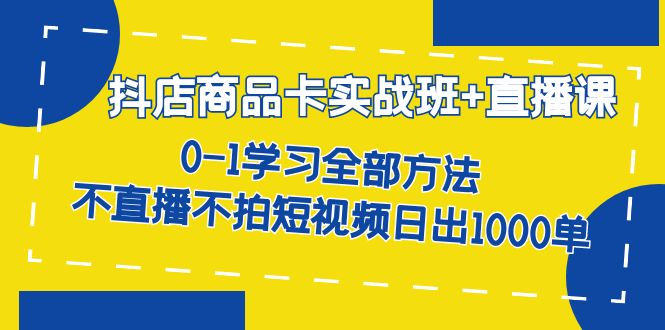 抖店商品卡实战班+直播课-8月 0-1学习全部方法 不直播不拍短视频日出1000单云创网络源码-黄金外汇交易分析策略提供亏损解套扭亏为盈-网赚项目-副业赚钱-互联网创业-资源整合-棋牌源码云创网络