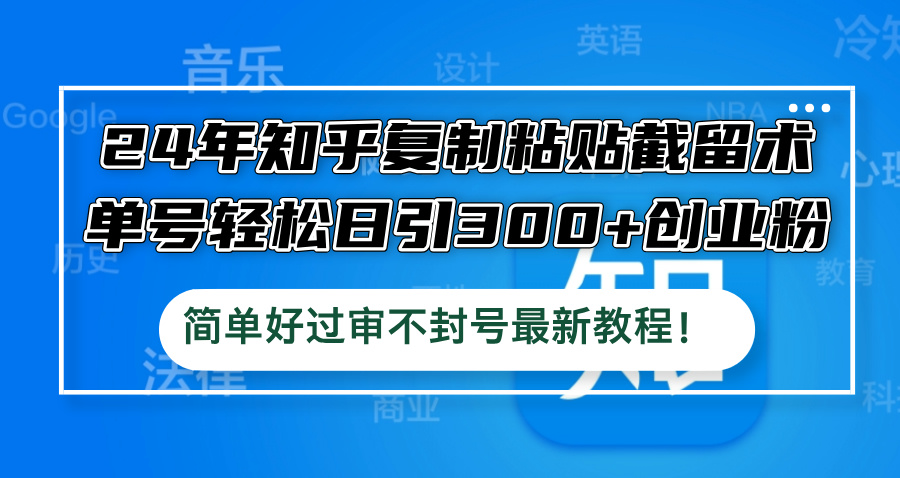 24年知乎复制粘贴截留术，单号轻松日引300+创业粉，简单好过审不封号最…云创网络源码-黄金外汇交易分析策略提供亏损解套扭亏为盈-网赚项目-副业赚钱-互联网创业-资源整合-棋牌源码云创网络
