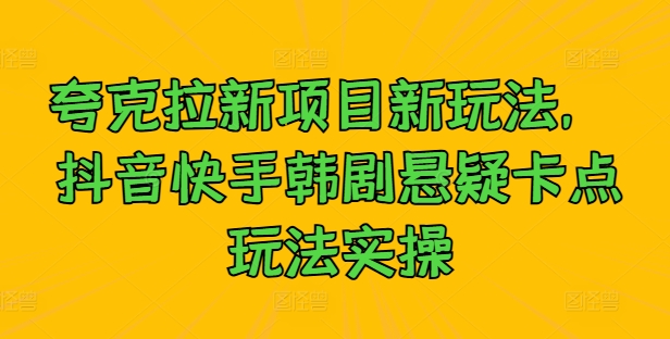 夸克拉新项目新玩法， 抖音快手韩剧悬疑卡点玩法实操云创网络源码-黄金外汇交易分析策略提供亏损解套扭亏为盈-网赚项目-副业赚钱-互联网创业-资源整合-棋牌源码云创网络