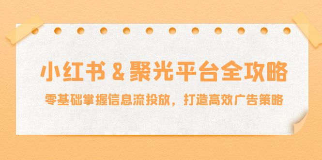 小红薯聚光平台全攻略：零基础掌握信息流投放，打造高效广告策略云创网络源码-黄金外汇交易分析策略提供亏损解套扭亏为盈-网赚项目-副业赚钱-互联网创业-资源整合-棋牌源码云创网络