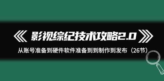 （9633期）影视 综纪技术攻略2.0：从账号准备到硬件软件准备到到制作到发布（26节）云创网络源码-黄金外汇交易分析策略提供亏损解套扭亏为盈-网赚项目-副业赚钱-互联网创业-资源整合-棋牌源码云创网络