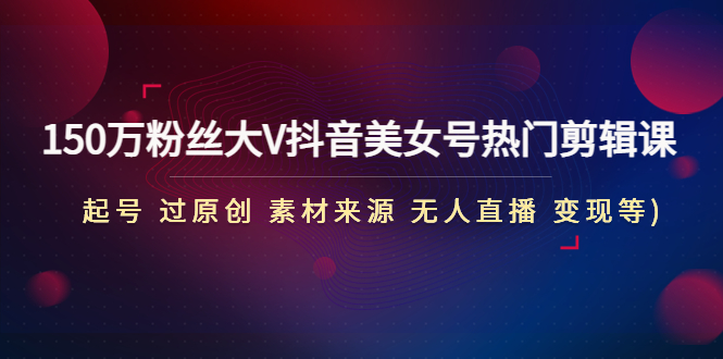 150万粉丝大V抖音美女号热门剪辑课(起号 过原创 素材来源 无人直播 变现)云创网络源码-黄金外汇交易分析策略提供亏损解套扭亏为盈-网赚项目-副业赚钱-互联网创业-资源整合-棋牌源码云创网络