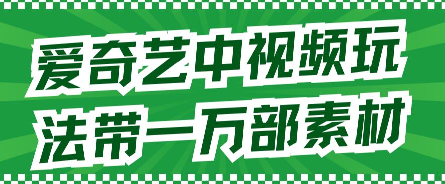 爱奇艺中视频玩法，不用担心版权问题（详情教程+一万部素材）云创网络源码-黄金外汇交易分析策略提供亏损解套扭亏为盈-网赚项目-副业赚钱-互联网创业-资源整合-棋牌源码云创网络