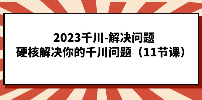 2023千川-解决问题，硬核解决你的千川问题（11节课）云创网络源码-黄金外汇交易分析策略提供亏损解套扭亏为盈-网赚项目-副业赚钱-互联网创业-资源整合-棋牌源码云创网络