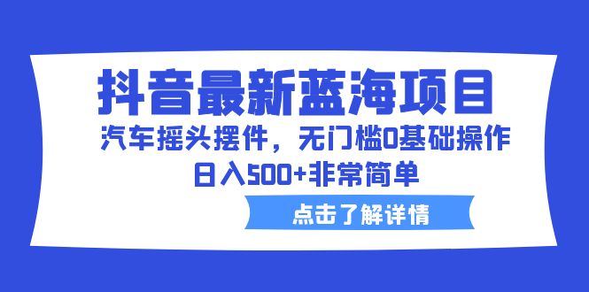 抖音最新蓝海项目，汽车摇头摆件，无门槛0基础操作，日入500+非常简单云创网络源码-黄金外汇交易分析策略提供亏损解套扭亏为盈-网赚项目-副业赚钱-互联网创业-资源整合-棋牌源码云创网络