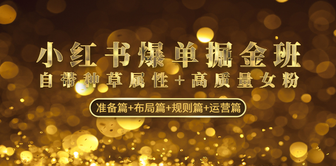 小红书爆单掘金班：自带种草属性+高质量女粉 准备篇+布局篇+规则篇+运营篇云创网络源码-黄金外汇交易分析策略提供亏损解套扭亏为盈-网赚项目-副业赚钱-互联网创业-资源整合-棋牌源码云创网络