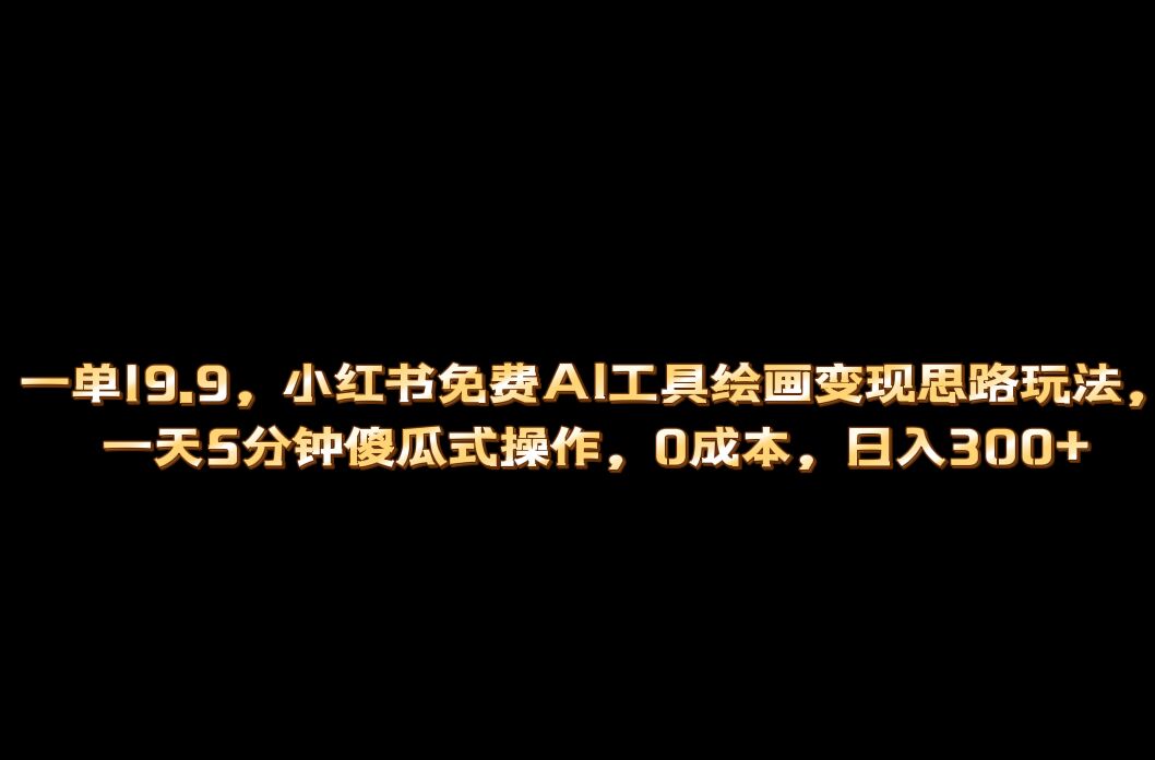 小红书免费AI工具绘画变现玩法，一天5分钟傻瓜式操作，0成本日入300+云创网络源码-黄金外汇交易分析策略提供亏损解套扭亏为盈-网赚项目-副业赚钱-互联网创业-资源整合-棋牌源码云创网络