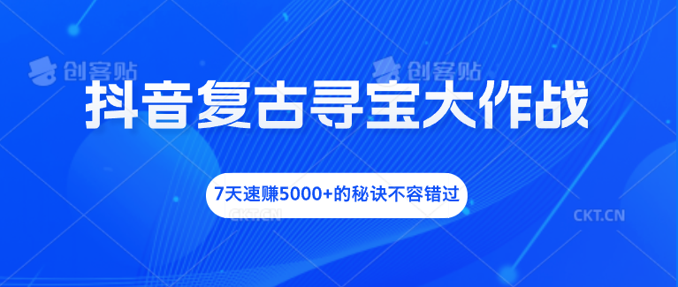 抖音复古寻宝大作战，7天速赚5000+的秘诀不容错过云创网络源码-黄金外汇交易分析策略提供亏损解套扭亏为盈-网赚项目-副业赚钱-互联网创业-资源整合-棋牌源码云创网络