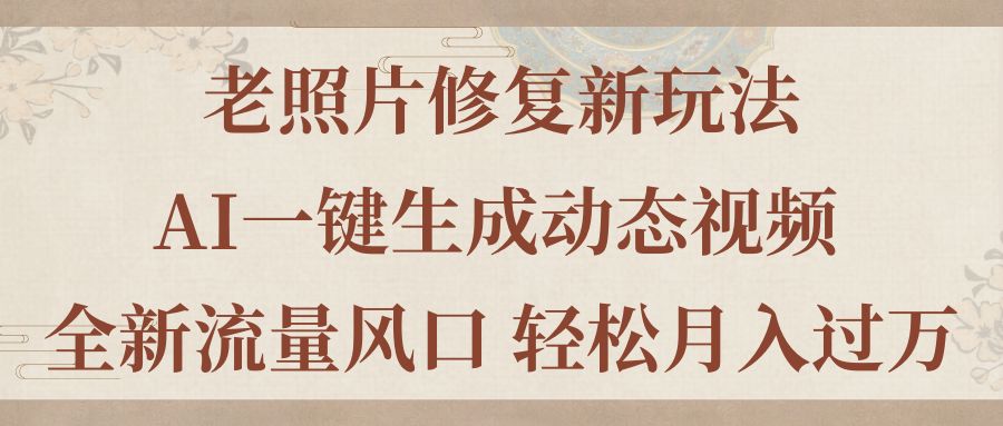 老照片修复新玩法，老照片AI一键生成动态视频 全新流量风口 轻松月入过万云创网络源码-黄金外汇交易分析策略提供亏损解套扭亏为盈-网赚项目-副业赚钱-互联网创业-资源整合-棋牌源码云创网络