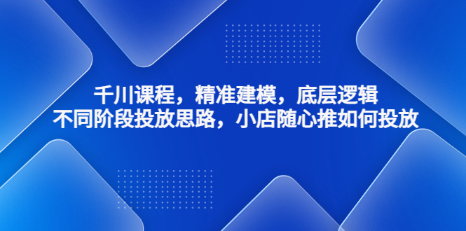 千川课程，精准建模，底层逻辑，不同阶段投放思路，小店随心推如何投放云创网络源码-黄金外汇交易分析策略提供亏损解套扭亏为盈-网赚项目-副业赚钱-互联网创业-资源整合-棋牌源码云创网络