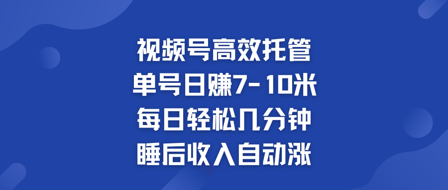 960d31dc1520240822140911.png 视频号高效托管 单号日赚7-10米 多号运营 财富加速无上限!