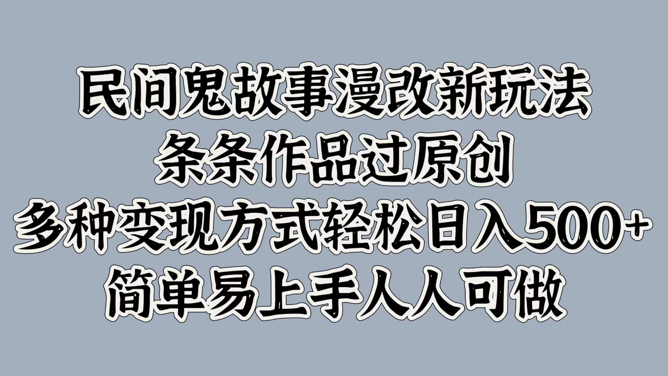 民间鬼故事漫改新玩法，条条作品过原创，简单易上手人人可做，多种变现方式轻松日入500+云创网络源码-黄金外汇交易分析策略提供亏损解套扭亏为盈-网赚项目-副业赚钱-互联网创业-资源整合-棋牌源码云创网络
